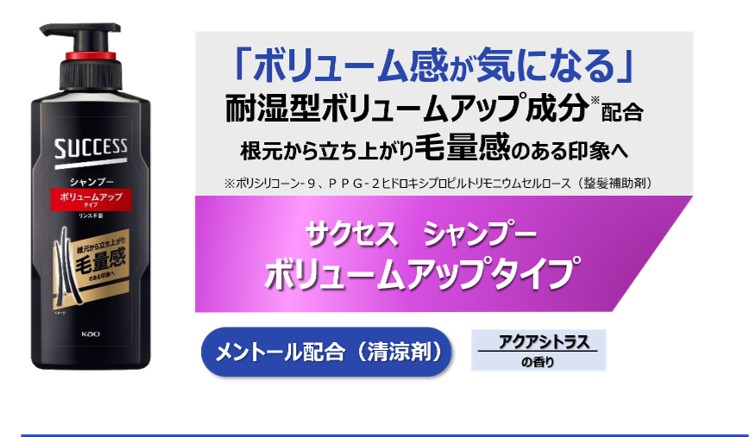 サクセス　シャンプーボリュームアップタイプ。耐湿型ボリュームアップ成分配合で、根元から立ち上がり毛量感のある印象に仕上がる特長であることを紹介した画像