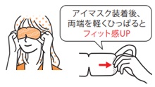アイマスク装着後に両端を軽く引っ張るとフィット感がアップ。